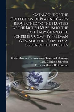 portada Catalogue of the Collection of Playing Cards Bequeathed to the Trustees of the British Museum by the Late Lady Charlotte Schreiber. Comp. By Freeman O'donoghue. Printed by Order of the Trustees (en Inglés)