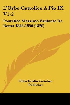 portada L'orbe Cattolico a pio ix V1-2: Pontefice Massimo Esulante da Roma 1848-1850 (1850)