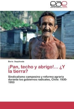 portada Pan, Techo y Abrigo!     Y la Tierra?  Sindicalismo Campesino y Reforma Agraria Durante los Gobiernos Radicales, Chile: 1930-1953