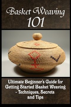 portada Basket Weaving 101: The Ultimate Beginner'S Guide for Getting Started Basket Weaving - Techniques, Secrets and Tips (in English)