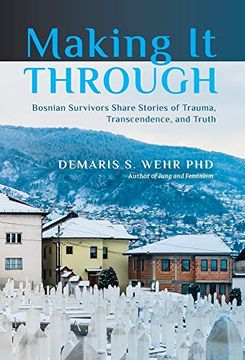 portada Making it Through: Bosnian Survivors Sharing Stories of Trauma, Transcendence, and Truth (en Inglés)