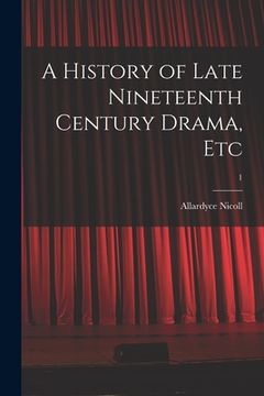portada A History of Late Nineteenth Century Drama, Etc; 1 (en Inglés)