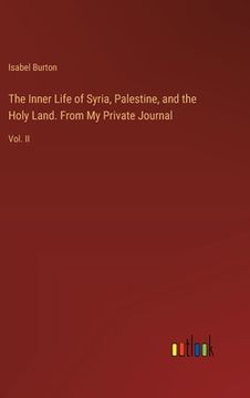 portada The Inner Life of Syria, Palestine, and the Holy Land. From My Private Journal: Vol. II