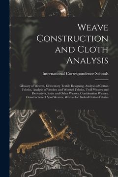 portada Weave Construction and Cloth Analysis: Glossary of Weaves, Elementary Textile Designing, Analysis of Cotton Fabrics, Analysis of Woolen and Worsted Fa (en Inglés)