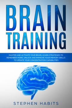 portada Brain Training: Master and activate your brain, learn strategies to remember more, unlock and improve your memory skills to update you