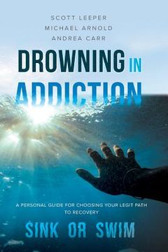 portada Drowning in Addiction: Sink or Swim: A Personal Guide for Choosing Your Legit Path to Recovery (en Inglés)