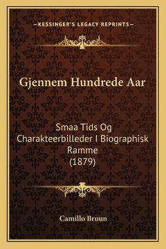 portada Gjennem Hundrede Aar: Smaa Tids Og Charakteerbilleder I Biographisk Ramme (1879) (in Danés)