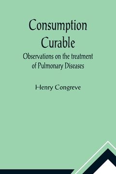 portada Consumption Curable; Observations on the treatment of Pulmonary Diseases (in English)