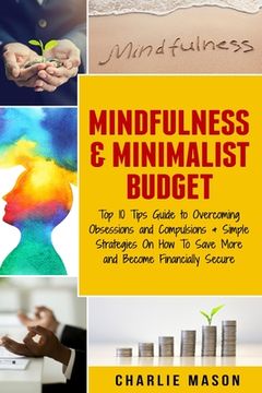 portada Mindfulness & Minimalist Budget: Top 10 Tips Guide to Overcoming Obsessions and Compulsions & Simple Strategies On How To Save More and Become Financi (en Inglés)