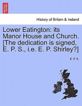 portada lower eatington: its manor house and church. [the dedication is signed, e. p. s., i.e. e. p. shirley?] (en Inglés)