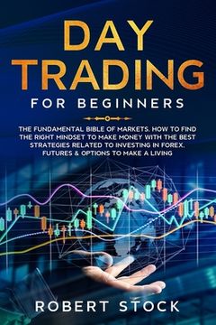 portada Day Trading for Beginners: The Fundamental Bible of Markets. How to Find the Right Mindset to Make Money with the Best Strategies Related to Inve (en Inglés)