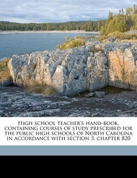 portada high school teacher's hand-book, containing courses of study prescribed for the public high schools of north carolina in accordance with section 3, ch (en Inglés)
