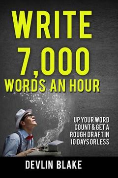 portada Write 7,000 Words An Hour: Up Your Word Count & Get A Rough Draft In Under 10 Days