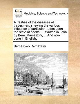 portada a treatise of the diseases of tradesmen, shewing the various influence of particular trades upon the state of health; ... written in latin by bern. (in English)