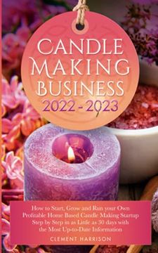 portada Candle Making Business 2022-2023: How to Start, Grow and run Your own Profitable Home Based Candle Making Startup Step by Step in as Little as 30 Days. Information (Starting Your Business) 