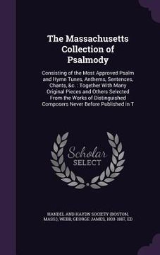 portada The Massachusetts Collection of Psalmody: Consisting of the Most Approved Psalm and Hymn Tunes, Anthems, Sentences, Chants, &c.: Together With Many Or