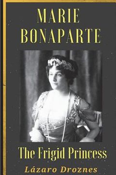 portada Maria Bonaparte. The Frigid Princess: History of the relationship between Sigmund Freud and Maria Bonaparte, niece granddaughter of Napoleon, who appr