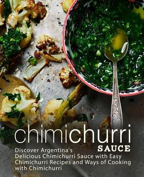 portada Chimichurri Sauce: Discover Argentina's Delicious Chimichurri Sauce with Easy Chimichurri Recipes and Ways of Cooking with Chimichurri (2 (en Inglés)