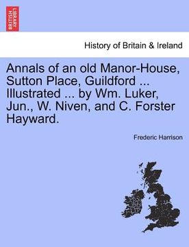 portada annals of an old manor-house, sutton place, guildford ... illustrated ... by wm. luker, jun., w. niven, and c. forster hayward. (en Inglés)
