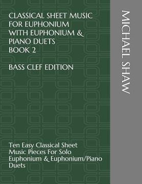 portada Classical Sheet Music For Euphonium With Euphonium & Piano Duets Book 2 Bass Clef Edition: Ten Easy Classical Sheet Music Pieces For Solo Euphonium & (en Inglés)
