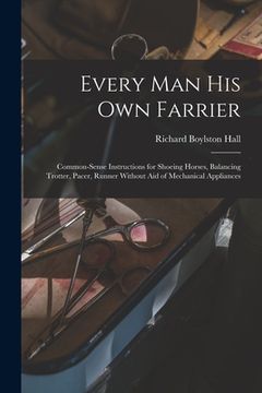 portada Every man his own Farrier: Common-sense Instructions for Shoeing Horses, Balancing Trotter, Pacer, Runner Without aid of Mechanical Appliances (in English)