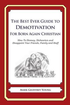 portada The Best Ever Guide to Demotivation for Born Again Christians: How To Dismay, Dishearten and Disappoint Your Friends, Family and Staff (in English)