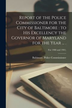 portada Report of the Police Commissioner for the City of Baltimore: to His Excellency the Governor of Maryland for the Year ... .; For 1900 and 1901; (en Inglés)