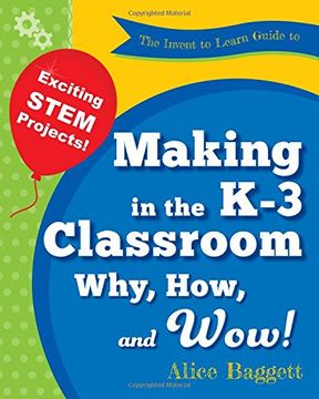 portada The Invent to Learn Guide to Making in the K-3 Classroom: Why, How, and Wow!