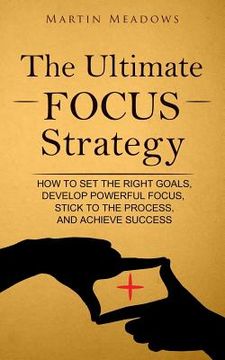 portada The Ultimate Focus Strategy: How to Set the Right Goals, Develop Powerful Focus, Stick to the Process, and Achieve Success (en Inglés)