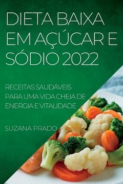 portada Dieta Baixa em Açúcar e Sódio 2022: Receitas Saudáveis Para uma Vida Cheia de Energia e Vitalidade (en Portugués)