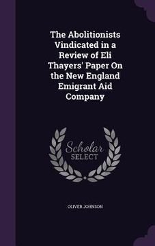 portada The Abolitionists Vindicated in a Review of Eli Thayers' Paper On the New England Emigrant Aid Company