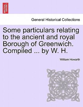 portada some particulars relating to the ancient and royal borough of greenwich. compiled ... by w. h. (en Inglés)