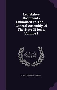 portada Legislative Documents Submitted To The ... General Assembly Of The State Of Iowa, Volume 1 (en Inglés)