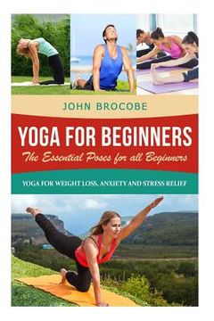 portada Yoga: Yoga for Beginners: The Essential Poses for All Beginners, with Pictures: Yoga for Weight Loss, Anxiety and Stress Rel (en Inglés)