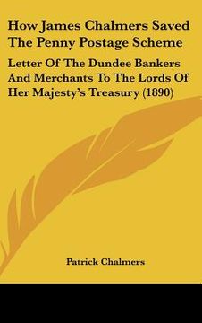 portada how james chalmers saved the penny postage scheme: letter of the dundee bankers and merchants to the lords of her majesty's treasury (1890) (in English)