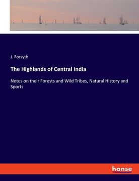 portada The Highlands of Central India: Notes on their Forests and Wild Tribes, Natural History and Sports