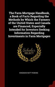 portada The Farm Mortgage Handbook, a Book of Facts Regarding the Methods by Which the Farmers of the United States and Canada are Financed, Especially Intend