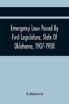 portada Emergency Laws Passed By First Legislature, State Of Oklahoma, 1907-1908 (en Inglés)