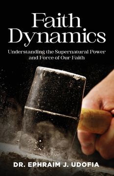 portada Faith Dynamics: Understanding the Supernatural Power and Force of Our Faith (en Inglés)
