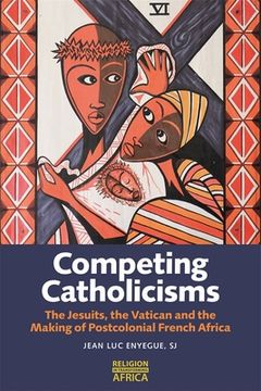 portada Competing Catholicisms: The Jesuits, the Vatican & the Making of Postcolonial French Africa (in English)