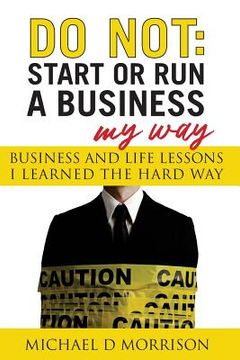 portada Do Not: Start or Run a Business My Way: Business and Life Lessons I Learned the Hard Way (en Inglés)