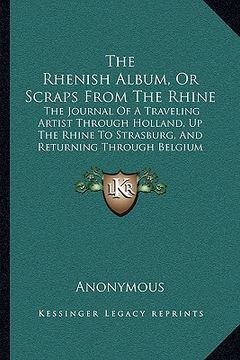 portada the rhenish album, or scraps from the rhine the rhenish album, or scraps from the rhine: the journal of a traveling artist through holland, up the rht (en Inglés)