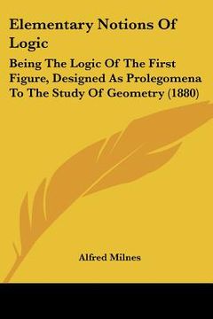 portada elementary notions of logic: being the logic of the first figure, designed as prolegomena to the study of geometry (1880) (en Inglés)