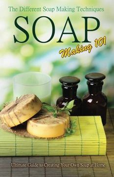 portada Soap Making 101 : The Different Soap Making Techniques: Homemade Soap Recipes - Ultimate Guide to Creating Your Own Soap at Home