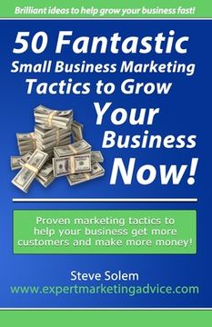 portada 50 Fantastic Small Business Marketing Tactics to Grow Your Business Now!: Proven Marketing Tactics to Help Your Business Get More Customers and Make M (en Inglés)