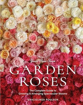 portada Grace Rose Farm: Garden Roses: The Complete Guide to Growing & Arranging Spectacular Blooms (en Inglés)