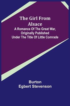portada The Girl from Alsace; A Romance of the Great War, Originally Published under the Title of Little Comrade (in English)