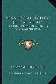 portada franciscan legends in italian art: pictures in italian churches and galleries (1905) (en Inglés)