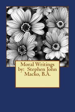 portada Moral Writings by: Stephen John Macko, B.A. (en Inglés)