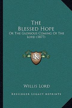 portada the blessed hope the blessed hope: or the glorious coming of the lord (1877) or the glorious coming of the lord (1877) (en Inglés)